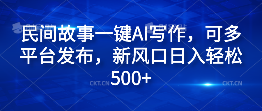 民间故事一键AI写作，可多平台发布，新风口日入轻松600+-知墨网