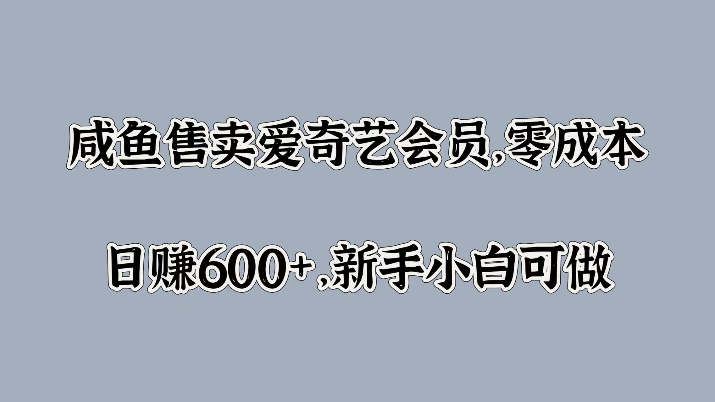 咸鱼售卖爱奇艺会员，零成本，日赚600+，新手小白可做-知墨网