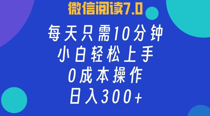 微信阅读7.0，每日10分钟，日收入300+，0成本小白轻松上手-知墨网