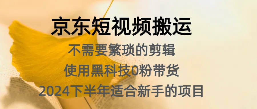 京东短视频搬运，不需要繁琐的剪辑，使用黑科技0粉带货，2024下半年新手适合的项目，抓住机会赶紧冲-知墨网