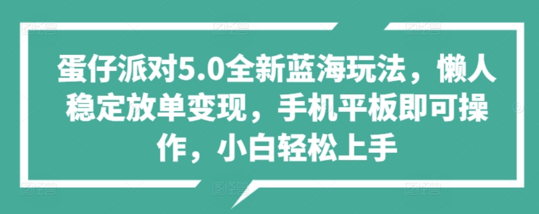 蛋仔派对5.0全新蓝海玩法，懒人稳定放单变现，小白也可以轻松上手-知墨网