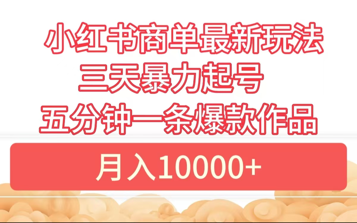 小红书商单最新玩法 3天暴力起号 5分钟一条爆款作品 月入10000+-知墨网