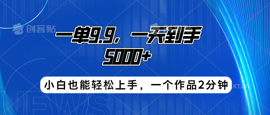 搭子项目，一单9.9，一天到手5000+，小白也能轻松上手，一个作品2分钟-知墨网