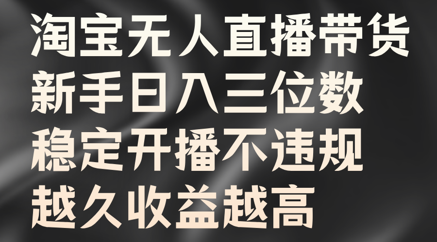 淘宝无人直播带货，新手日入三位数，稳定开播不违规，越久收益越高-知墨网