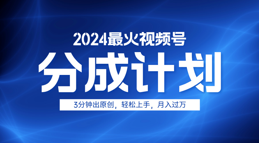 2024最火视频号分成计划3分钟出原创，轻松上手，月入过万-知墨网