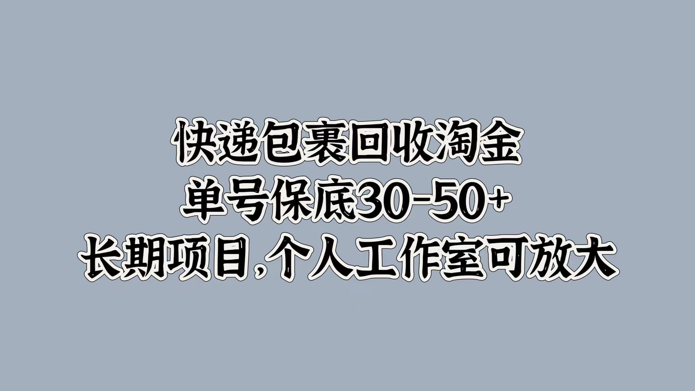 快递包裹回收淘金，单号保底30-50+，长期项目！个人工作室可放大-知墨网