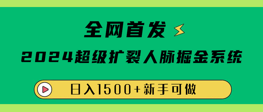 全网首发：2024超级扩列，人脉掘金系统，日入1500+-知墨网