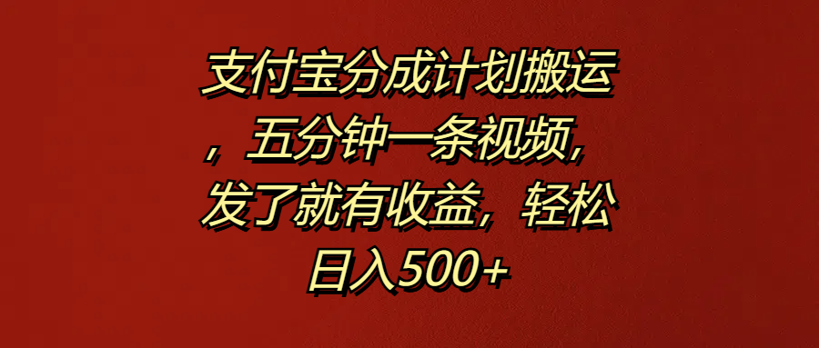 支付宝分成计划搬运，五分钟一条视频，发了就有收益，轻松日入500+-知墨网