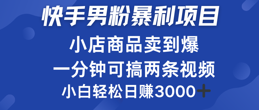 快手男粉必做项目，小店商品简直卖到爆，小白轻松也可日赚3000＋-知墨网