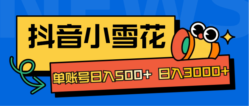 抖音小雪花项目，单账号日入500+ 日入3000+-知墨网