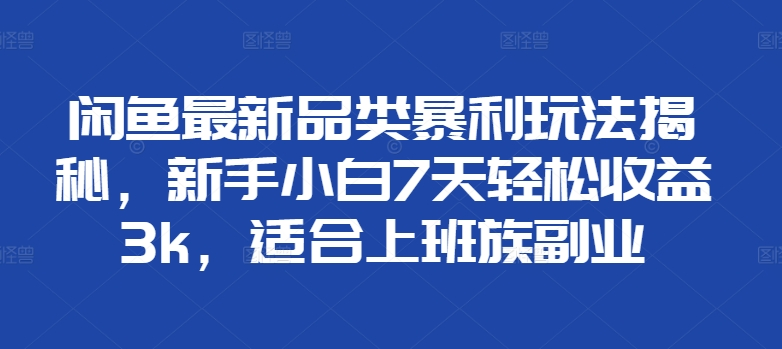 闲鱼最新品类暴利玩法揭秘，新手小白7天轻松赚3000+，适合上班族副业-知墨网