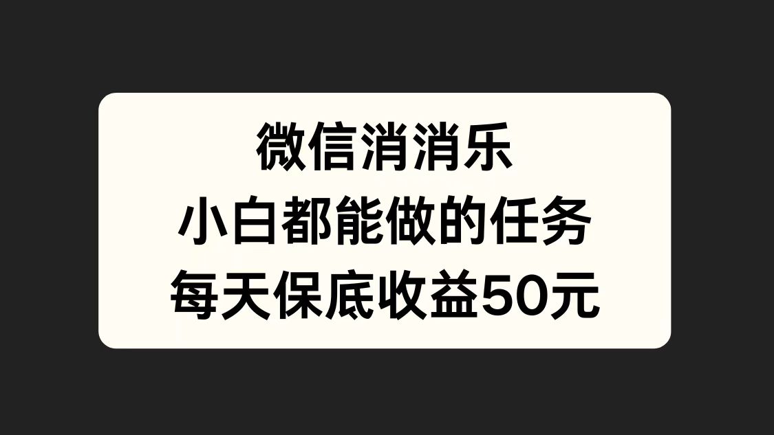 微信消一消，小白都能做的任务，每天收益保底50元-知墨网