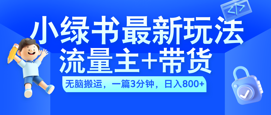 2024小绿书流量主+带货最新玩法，AI无脑搬运，一篇图文3分钟，日入800+-知墨网