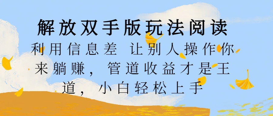 解放双手版玩法阅读，利用信息差让别人操作你来躺赚，管道收益才是王道，小白轻松上手-知墨网