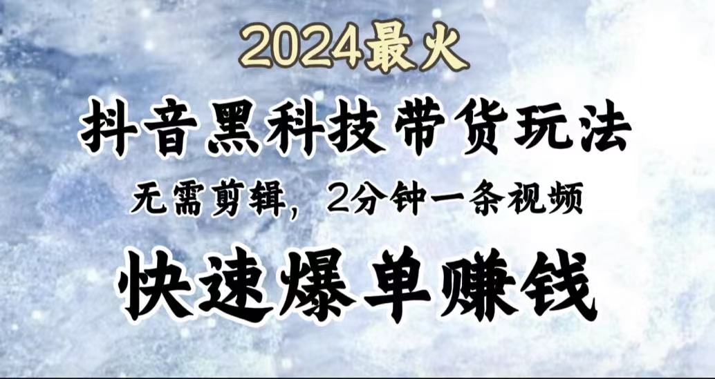 2024最火，抖音黑科技带货玩法，无需剪辑基础，2分钟一条作品，快速爆单-知墨网