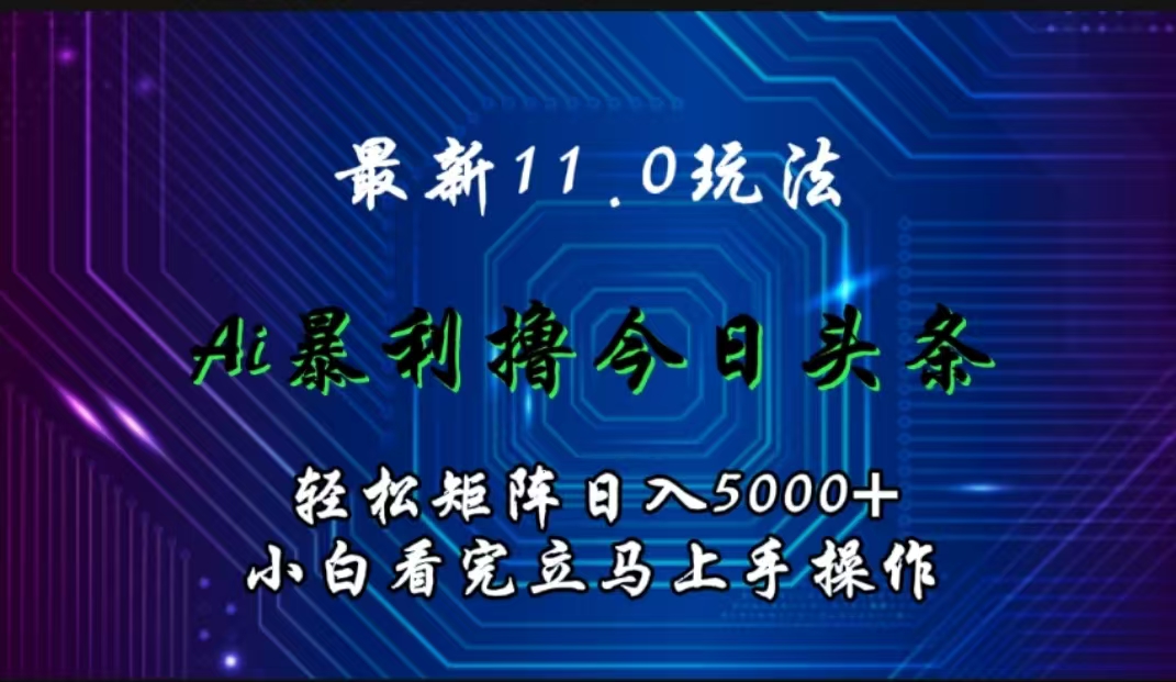 最新11.0玩法 AI辅助撸今日头条轻松实现矩阵日入5000+小白看完即可上手矩阵操作-知墨网