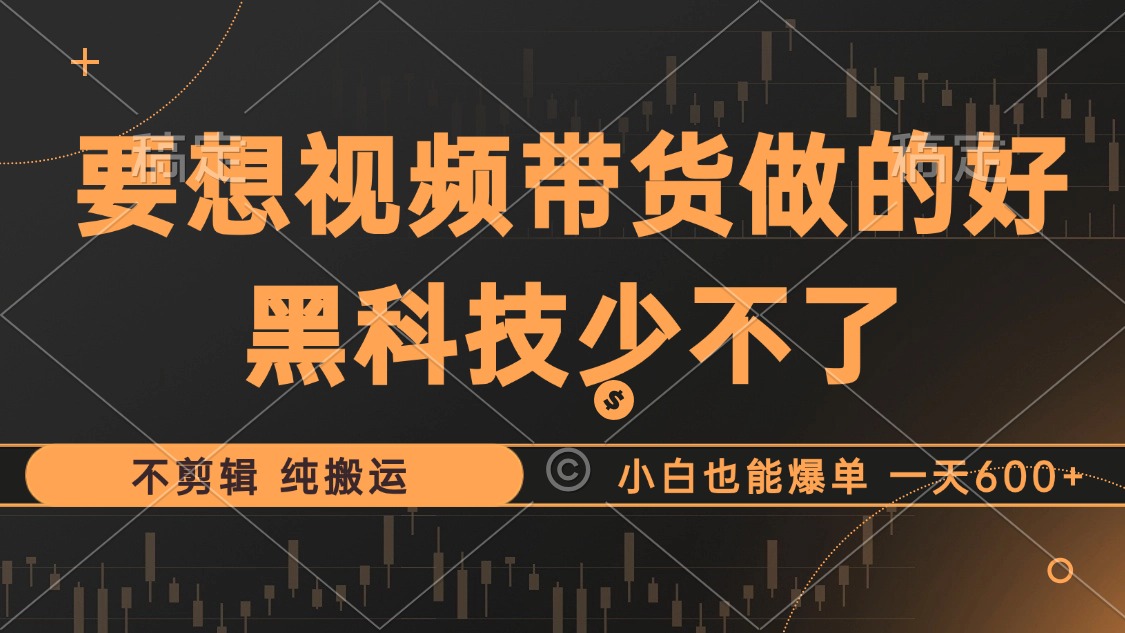 抖音视频带货最暴力玩法，利用黑科技纯搬运，一刀不剪，小白也能爆单，一天600+-知墨网