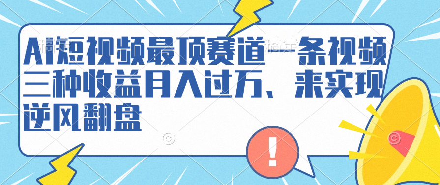 AI短视频最顶赛道，一条视频三种收益月入过万、来实现逆风翻盘-知墨网