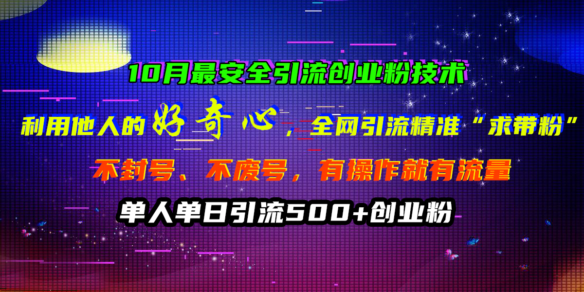 10月最安全引流创业粉技术，利用他人的好奇心，全网引流精准“求带粉”，不封号、不废号，有操作就有流量，单人单日引流500+创业粉-知墨网