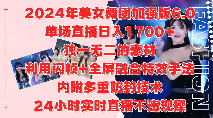 2024年美女舞团加强版6.0，单场直播日入1700+，独一无二的素材，利用闪帧+全屏融合特效手法，内附多重防封技术-知墨网