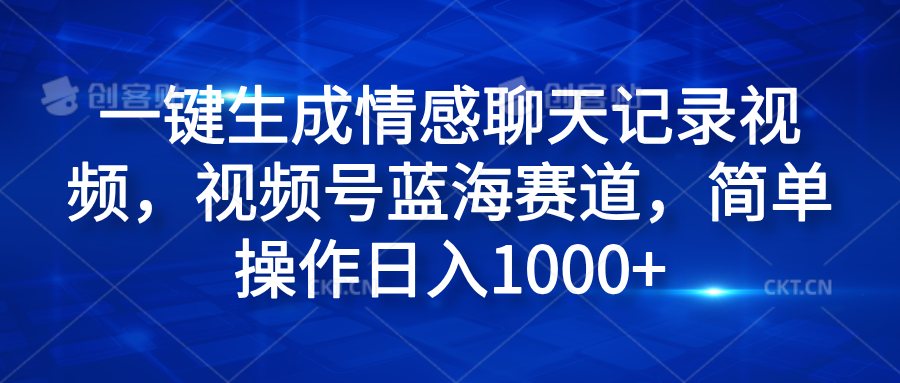 一键生成情感聊天记录视频，视频号蓝海赛道，简单操作日入1000+-知墨网