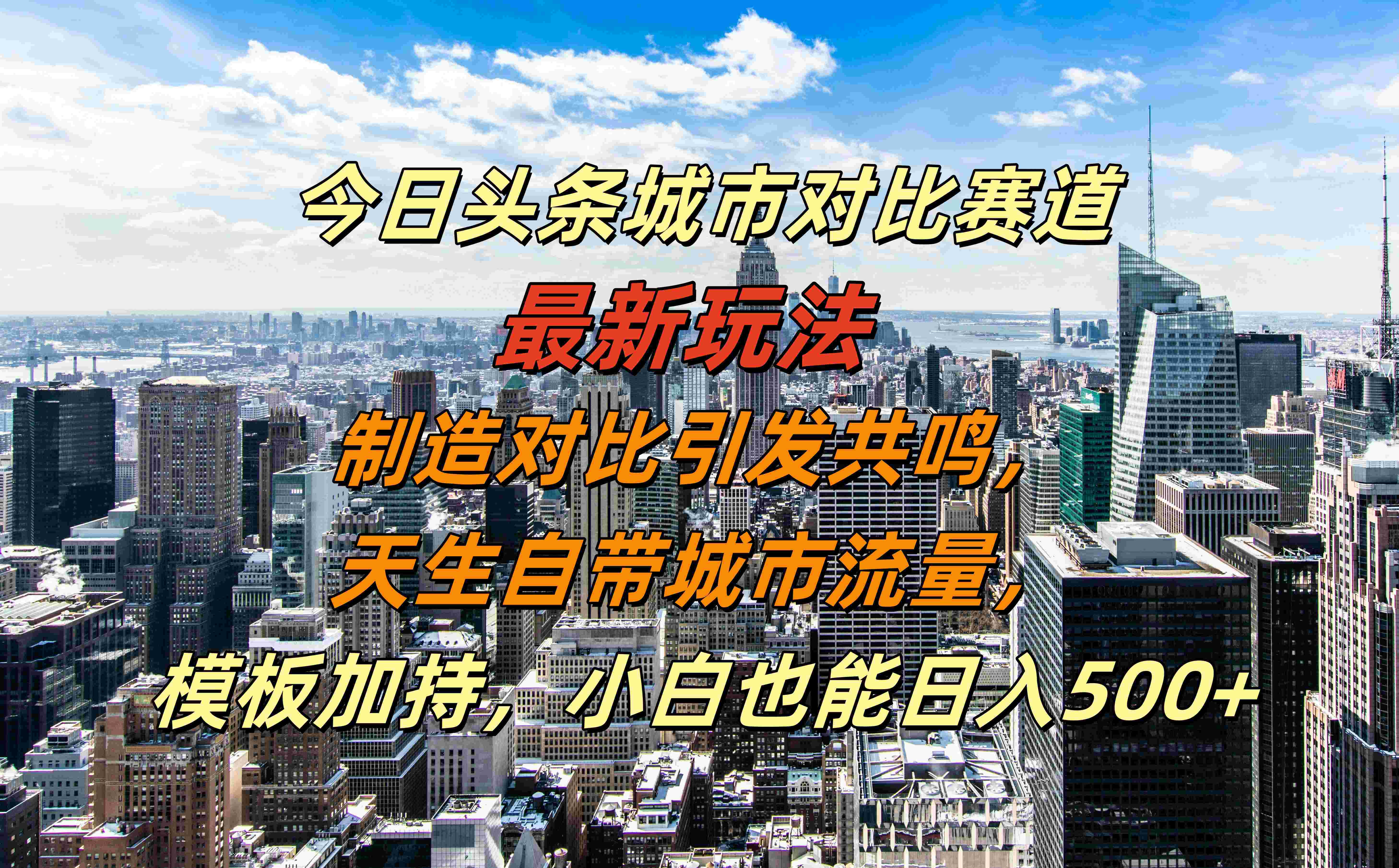 今日头条城市对比赛道最新玩法，制造对比引发共鸣，天生自带城市流量，模板加持，小白也能日入500+-知墨网