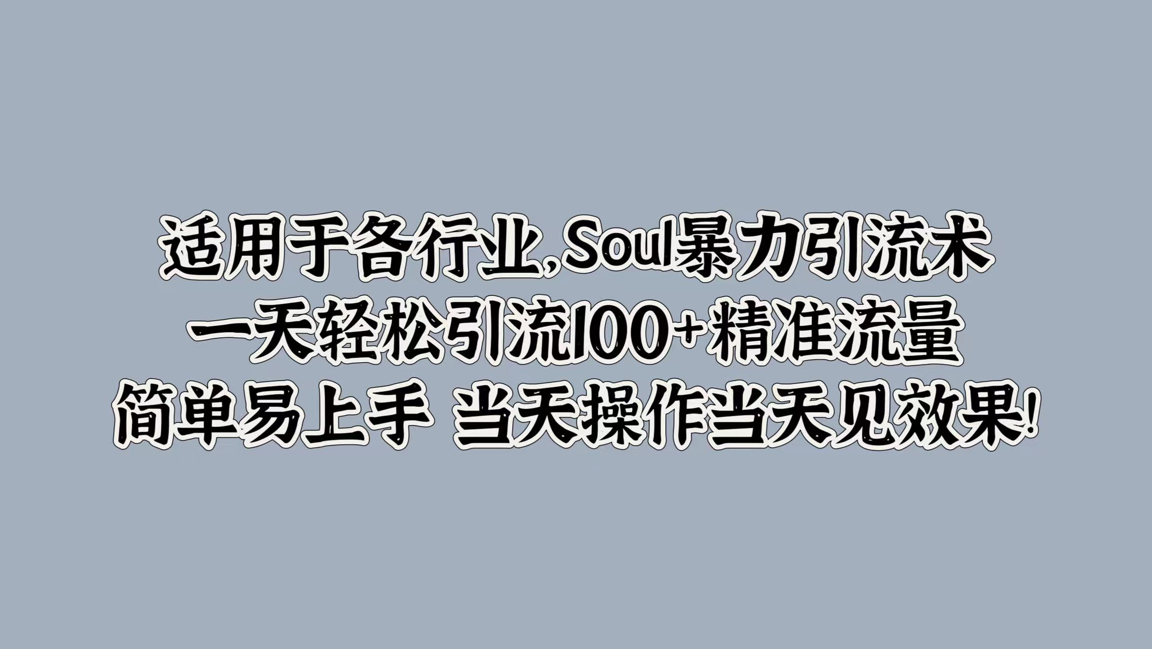 适用于各行业，Soul暴力引流术，一天轻松引流100+精准流量，简单易上手 当天操作当天见效果!-知墨网