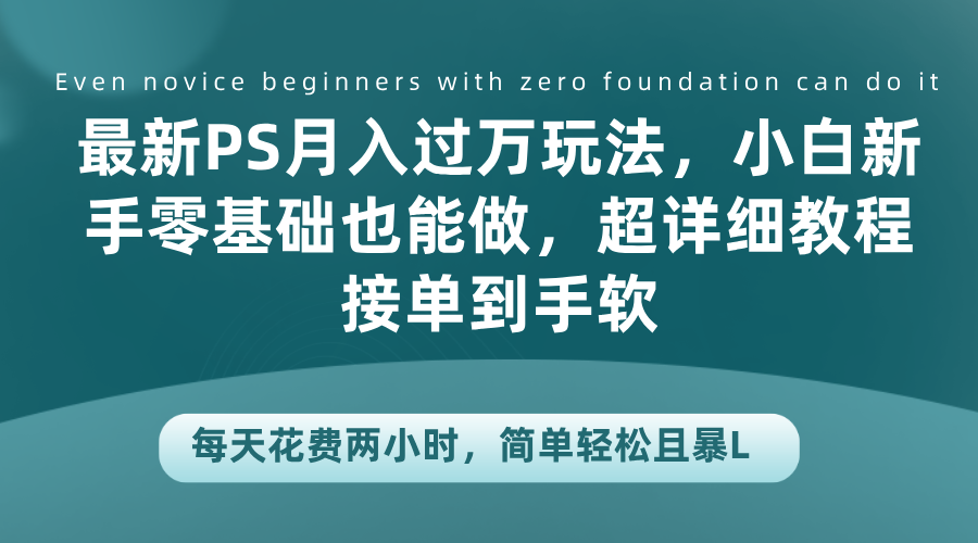 最新PS月入过万玩法，小白新手零基础也能做，超详细教程接单到手软，每天花费两小时，简单轻松且暴L-知墨网