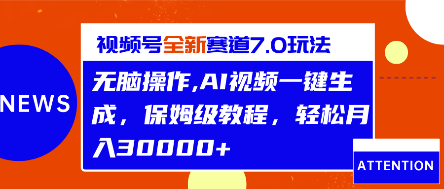 视频号最新7.0玩法，无脑操作，保姆级教程，轻松月入30000+-知墨网