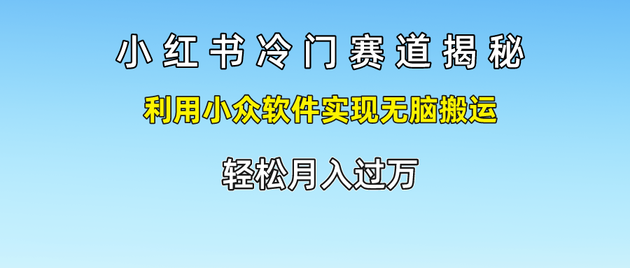 小红书冷门赛道揭秘,轻松月入过万，利用小众软件实现无脑搬运，-知墨网