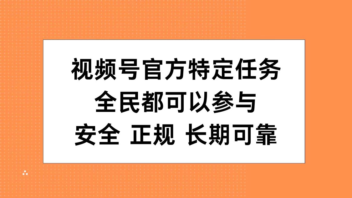 视频号官方特定任务，全民可参与，安全正规长期可靠-知墨网