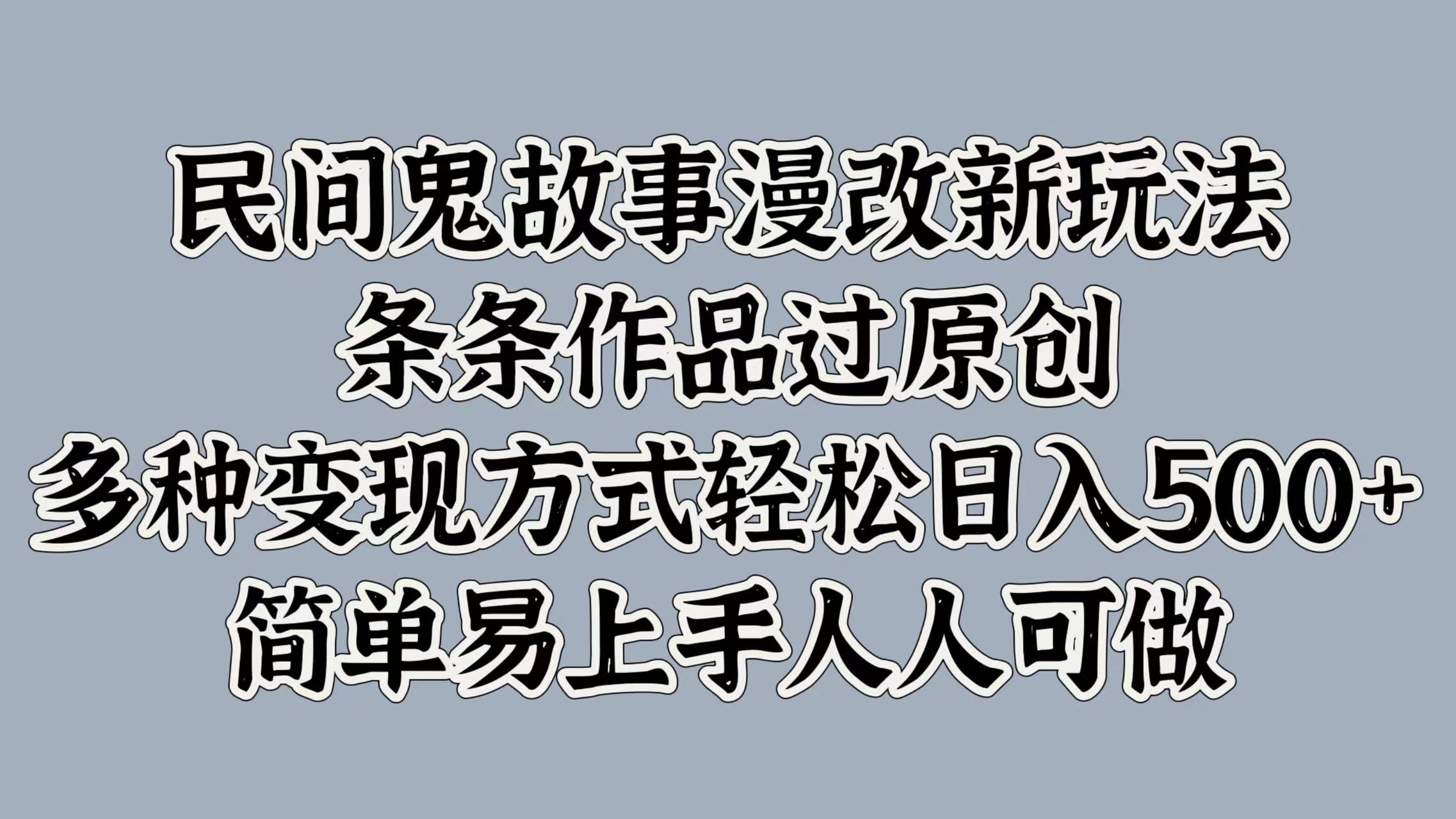 民间鬼故事漫改新玩法，条条作品过原创，简单易上手人人可做，多种变现方式轻松日入500+-知墨网