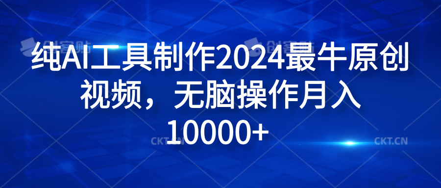 纯AI工具制作2024最牛原创视频，无脑操作月入10000+-知墨网