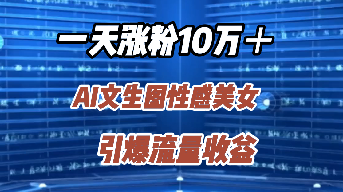 一天涨粉10万＋，AI文生图性感美女，引爆流量收益-知墨网