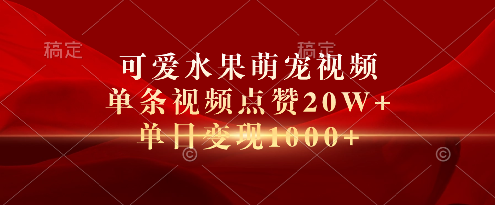 可爱水果萌宠视频，单条视频点赞20W+，单日变现1000+-知墨网