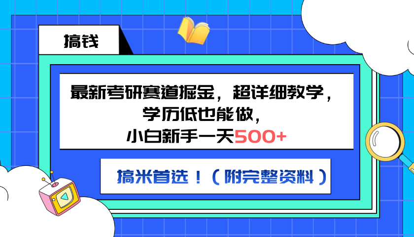 最新考研赛道掘金，小白新手一天500+，学历低也能做，超详细教学，副业首选！（附完整资料）-知墨网