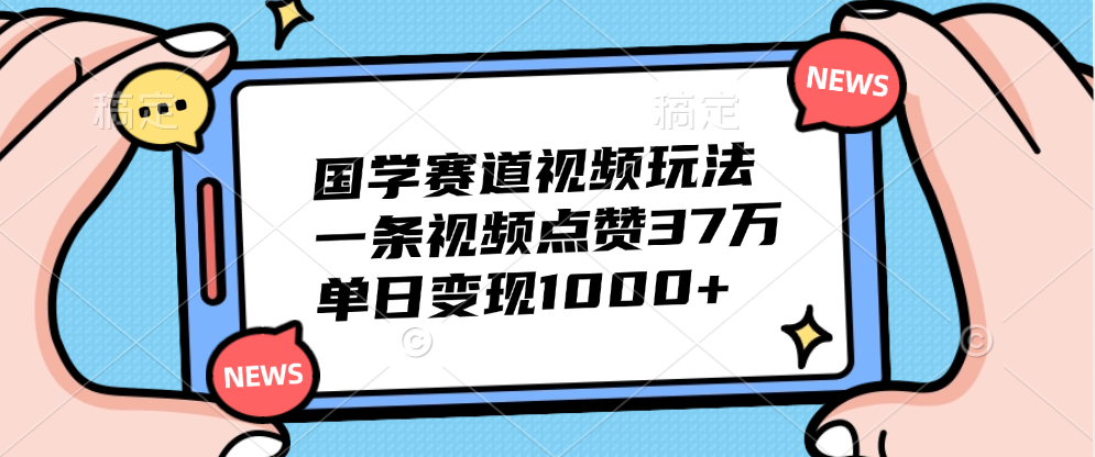 国学赛道视频玩法，单日变现1000+，一条视频点赞37万-知墨网