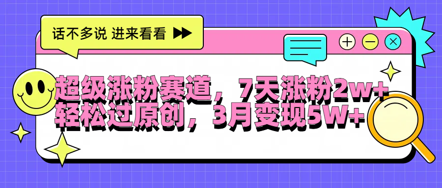 超级涨粉赛道，每天半小时，7天涨粉2W+，轻松过原创，3月变现5W+-知墨网