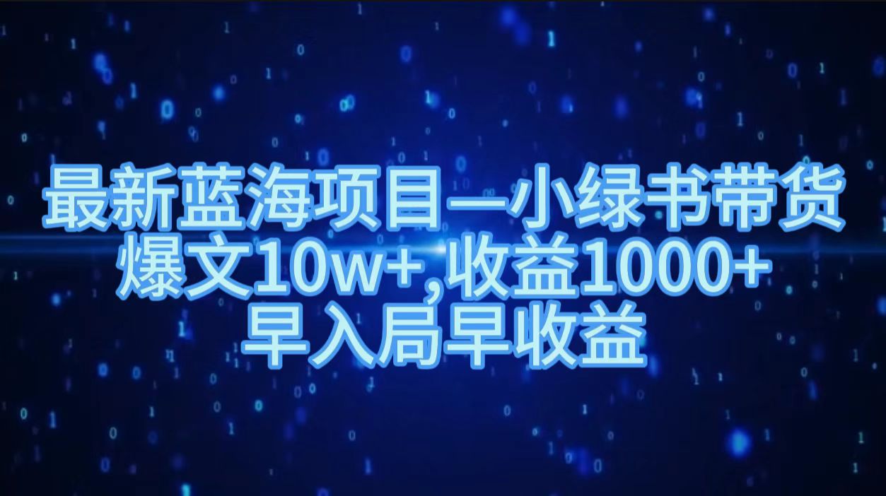 最新蓝海项目小绿书带货，爆文10w＋，收益1000＋，早入局早获益！！-知墨网