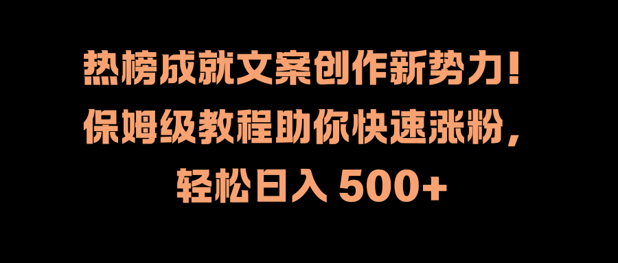 热榜成就文案创作新势力！保姆级教程助你快速涨粉，轻松日入 500+-知墨网