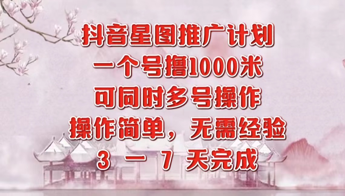 抖音星图推广项目，3-7天就能完成，每单1000元，可多号一起做-知墨网