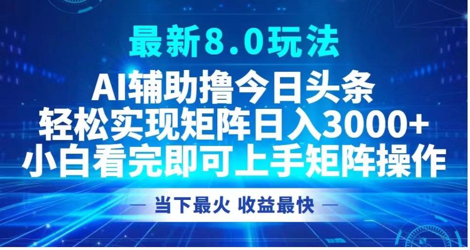 最新8.0玩法 AI辅助撸今日头条轻松实现矩阵日入3000+小白看完即可上手矩阵操作当下最火 收益最快-知墨网