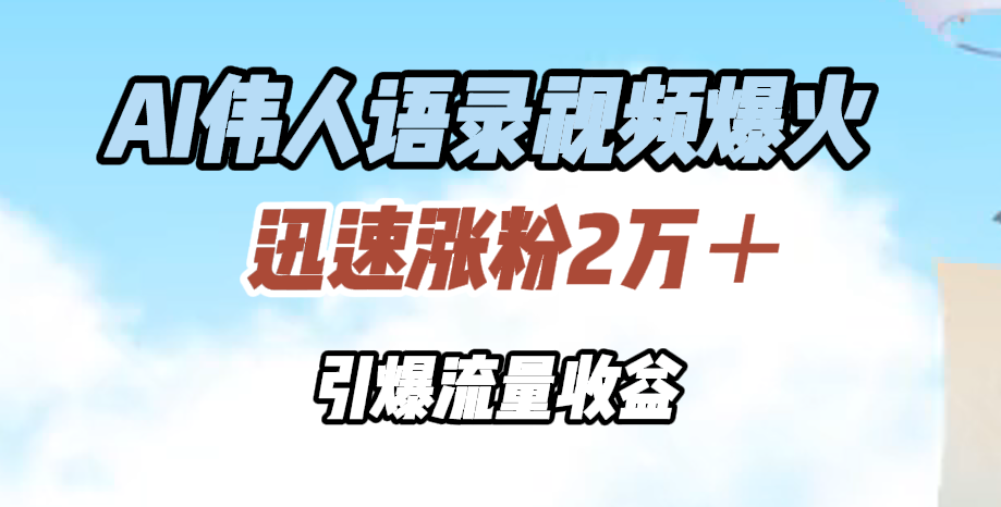 AI伟人语录视频爆火，迅速涨粉2万＋，引爆流量收益-知墨网