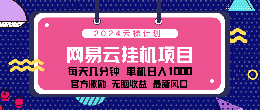 2024网易云云梯计划项目，每天只需操作几分钟！纯躺赚玩法，一个账号一个月一万到三万收益！可批量，可矩阵，收益翻倍！-知墨网