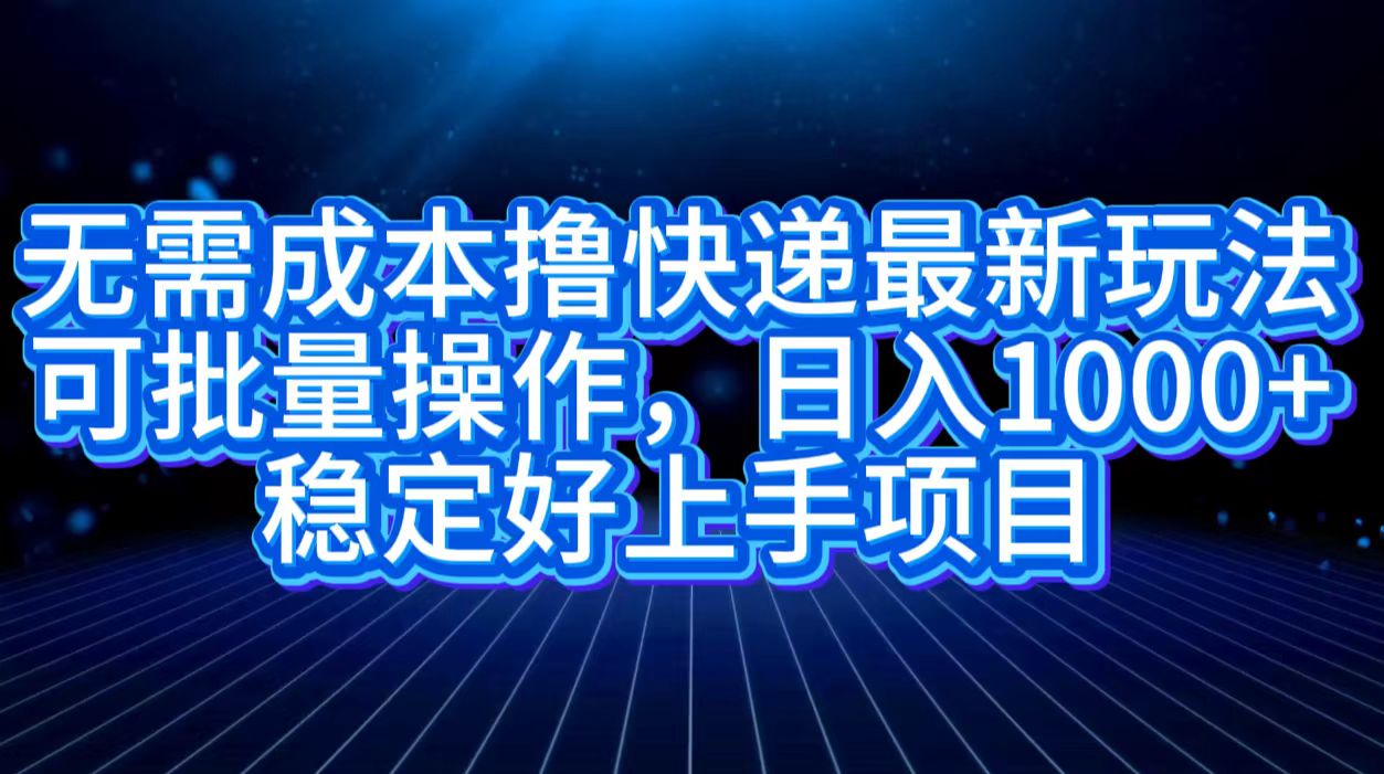 无需成本撸快递最新玩法,可批量操作，日入1000+，稳定好上手项目-知墨网