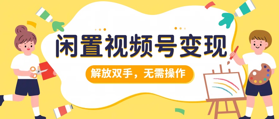 闲置视频号变现，搞钱项目再升级，解放双手，无需操作，最高单日500+-知墨网