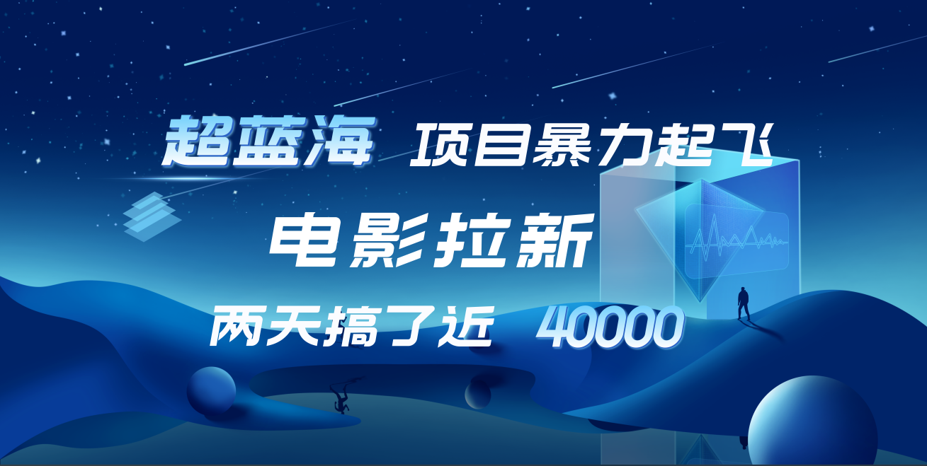 【蓝海项目】电影拉新，两天搞了近4w！超好出单，直接起飞-知墨网