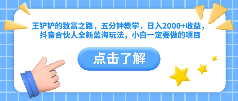 王铲铲的致富之路，五分钟教学，日入2000+收益，抖音合伙人全新蓝海玩法，小白一定要做的项目-知墨网