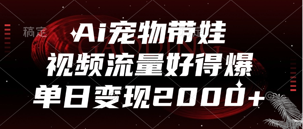 Ai宠物带娃，视频流量好得爆，单日变现2000+-知墨网