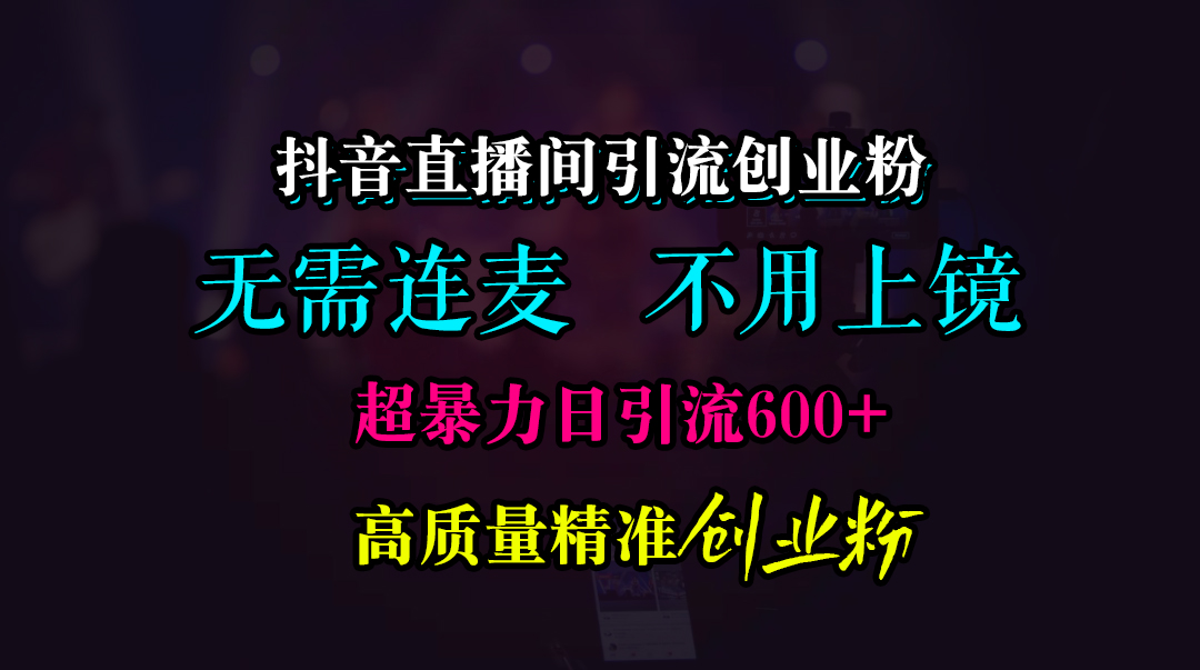 抖音直播间引流创业粉，无需连麦、无需上镜，超暴力日引流600+高质量精准创业粉-知墨网